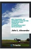 Boy Training; An Interpretation of the Principles That Underlie Symmetrical Boy Development