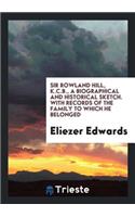 Sir Rowland Hill, K. C. B., a Biographical and Historical Sketch