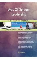 Acts Of Servant Leadership A Complete Guide - 2020 Edition