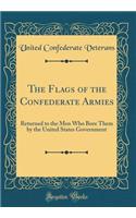 The Flags of the Confederate Armies: Returned to the Men Who Bore Them by the United States Government (Classic Reprint)