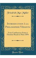 Introduction ï¿½ La Philosophie Vï¿½danta: Trois Confï¿½rences Faites ï¿½ l'Institut Royal En Mars 1894 (Classic Reprint)