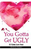 You Gotta Get UGLY (U Gotta Love You)