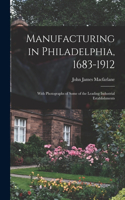 Manufacturing in Philadelphia, 1683-1912: With Photographs of Some of the Leading Industrial Establishments