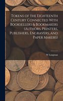 Tokens of the Eighteenth Century Connected With Booksellers & Bookmakers (authors, Printers, Publishers, Engravers, and Paper Makers)