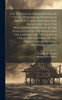Technical Examination of Crude Petroleum, Petroleum Products and Natural gas, Including Also the Procedures Employed in the Evaluation of Oil-shale and the Laboratory Methods in use in the Control of the Operation of Benzol-recovery Plants