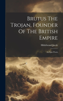 Brutus The Trojan, Founder Of The British Empire