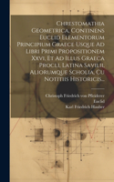 Chrestomathia Geometrica, Continens Euclid Elementorum Principium Graece Usque Ad Libri Primi Propositionem Xxvi, Et Ad Illus Graeca Procli, Latina Savilii, Aliorumque Scholia, Cu Notitiis Historicis...