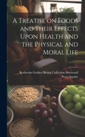 Treatise on Foods and Their Effects Upon Health and the Physical and Moral Life