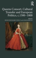 Queens Consort, Cultural Transfer and European Politics, C.1500-1800