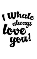 Whale always love you
