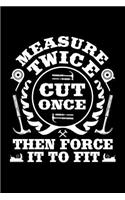 Measure Twice Cut Once Then Force It To Fit