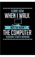 Funny How When I Walk Into The Room The Computer Suddenly Starts Working: 120 Pages I 6x9 I Blank I Funny Education, Student & Professor Gifts