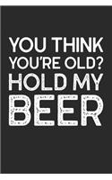 You Think You're Old? Hold My Beer: Funny Quote Gift for Dad from Adult Daughter (6 x 9" Notebook Journal)