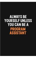 Always Be Yourself Unless You Can Be A Program Assistant