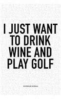 I Just Want to Drink Wine and Play Golf: A 6x9 Inch Matte Softcover Notebook Diary with 120 Blank Lined Pages and a Funny Golfing Cover Slogan