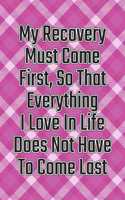 My Recovery Must Come First, So That Everything I Love in Life Does Not Have to Come Last: Daily Sobriety Journal for Addiction Recovery Alcoholics Anonymous, Narcotics Rehab, Living Sober Alcoholism, Working the 12 Steps & Traditions. 124