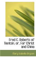 Fred C. Roberts of Tientsin, Or, for Christ and China