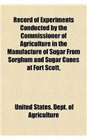 Record of Experiments Conducted by the Commissioner of Agriculture in the Manufacture of Sugar from Sorghum and Sugar Canes at Fort Scott,