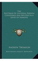 The Doctrine Of Universal Pardon Considered And Refuted In A Series Of Sermons