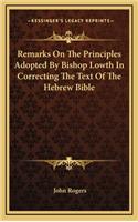Remarks on the Principles Adopted by Bishop Lowth in Correcting the Text of the Hebrew Bible