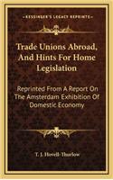 Trade Unions Abroad, and Hints for Home Legislation