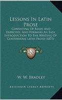 Lessons in Latin Prose: Consisting of Rules and Exercises, and Forming an Easy Introduction to the Writing of Continuous Latin Prose (1873)