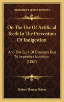 On The Use Of Artificial Teeth In The Prevention Of Indigestion: And The Cure Of Diseases Due To Imperfect Nutrition (1867)