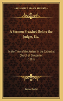A Sermon Preached Before the Judges, Etc.: In the Time of the Assizes in the Cathedral Church at Gloucester (1681)