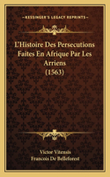 L'Histoire Des Persecutions Faites En Afrique Par Les Arriens (1563)