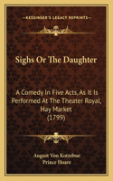 Sighs Or The Daughter: A Comedy In Five Acts, As It Is Performed At The Theater Royal, Hay Market (1799)