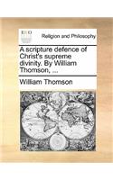 A Scripture Defence of Christ's Supreme Divinity. by William Thomson, ...