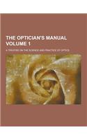 The Optician's Manual; A Treatise on the Science and Practice of Optics Volume 1