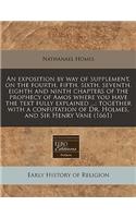 An Exposition by Way of Supplement, on the Fourth, Fifth, Sixth, Seventh, Eighth and Ninth Chapters of the Prophecy of Amos Where You Have the Text Fully Explained ...: Together with a Confutation of Dr. Holmes, and Sir Henry Vane (1661)