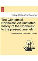 Centennial Northwest. An illustrated history of the Northwest, to the present time, etc.