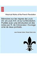 Memoires Sur Les Regnes de Louis XV. Et Louis XVI. Et Sur La Revolution. Publies Avec Une Introduction Et Des Notes Par R. de Crevec Ur. Ouvrage Orne de Deux Portraits. Tome Premier.