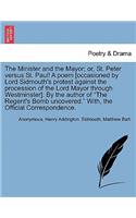 The Minister and the Mayor; Or, St. Peter Versus St. Paul! a Poem [occasioned by Lord Sidmouth's Protest Against the Procession of the Lord Mayor Through Westminster]. by the Author of the Regent's Bomb Uncovered. With, the Official Correspondence.