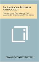 American Business Aristocracy: Philadelphia Gentlemen, the Making of a National Upper Class