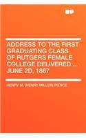 Address to the First Graduating Class of Rutgers Female College Delivered ... June 2d, 1867