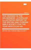 The Highway in the Wilderness: A Popular Illustrated Report of the British and Foreign Bible Society for the Year MDCCCCVII-VIII Volume 7