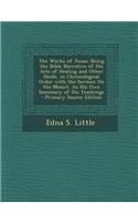The Works of Jesus: Being the Bible Narrative of His Acts of Healing and Other Deeds, in Chronological Order with the Sermon on the Mount,