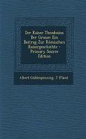 Der Kaiser Theodosius Der Grosse: Ein Beitrag Zur Romischen Kaisergeschichte