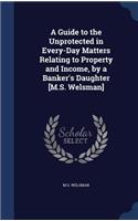 Guide to the Unprotected in Every-Day Matters Relating to Property and Income, by a Banker's Daughter [M.S. Welsman]