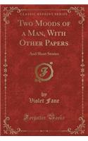 Two Moods of a Man, with Other Papers: And Short Stories (Classic Reprint)