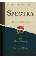 Spectra: A Book of Poetic Experiments (Classic Reprint)