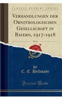 Verhandlungen Der Ornithologischen Gesellschaft in Bayern, 1917-1918, Vol. 13 (Classic Reprint)