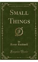 Small Things (Classic Reprint)