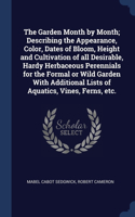 Garden Month by Month; Describing the Appearance, Color, Dates of Bloom, Height and Cultivation of all Desirable, Hardy Herbaceous Perennials for the Formal or Wild Garden With Additional Lists of Aquatics, Vines, Ferns, etc.