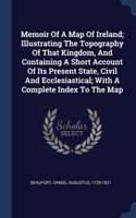 Memoir Of A Map Of Ireland; Illustrating The Topography Of That Kingdom, And Containing A Short Account Of Its Present State, Civil And Ecclesiastical; With A Complete Index To The Map
