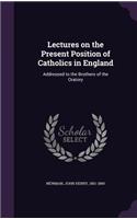 Lectures on the Present Position of Catholics in England: Addressed to the Brothers of the Oratory