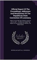 Official Report Of The Proceedings, Addresses And Resolutions Of The Republican State Convention Of Louisiana,: Held In Turner Hall, New Orleans, August 9 And 10, 1871,: To Which Are Added, The Report Of The Committee On Address, The State Central(English)